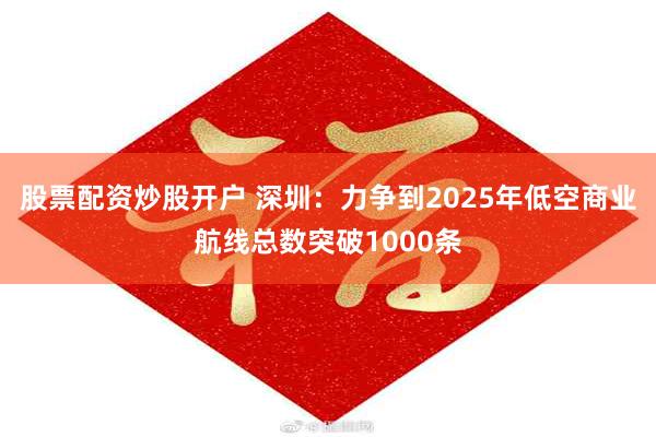 股票配资炒股开户 深圳：力争到2025年低空商业航线总数突破1000条