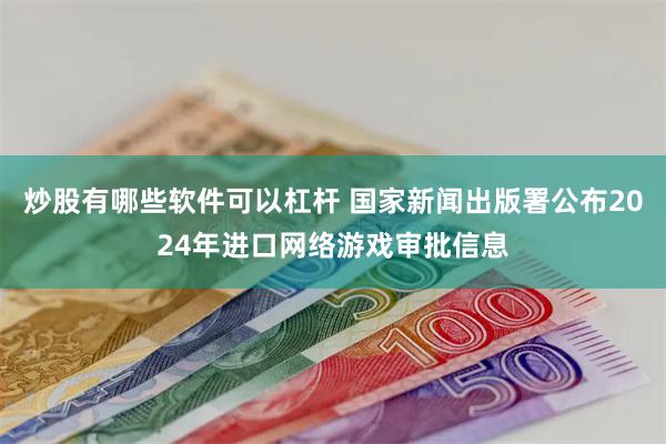 炒股有哪些软件可以杠杆 国家新闻出版署公布2024年进口网络游戏审批信息