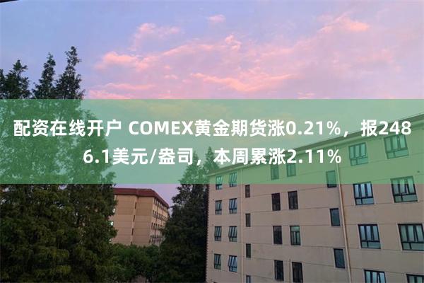 配资在线开户 COMEX黄金期货涨0.21%，报2486.1美元/盎司，本周累涨2.11%