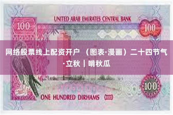 网络股票线上配资开户 （图表·漫画）二十四节气·立秋｜啃秋瓜