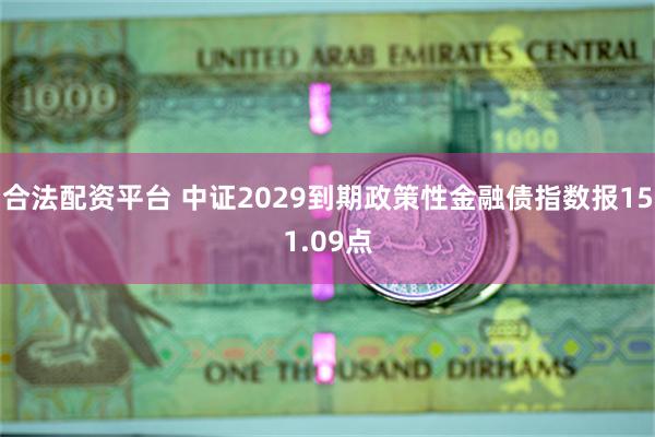 合法配资平台 中证2029到期政策性金融债指数报151.09点