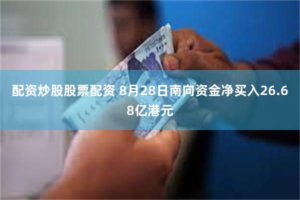 配资炒股股票配资 8月28日南向资金净买入26.68亿港元