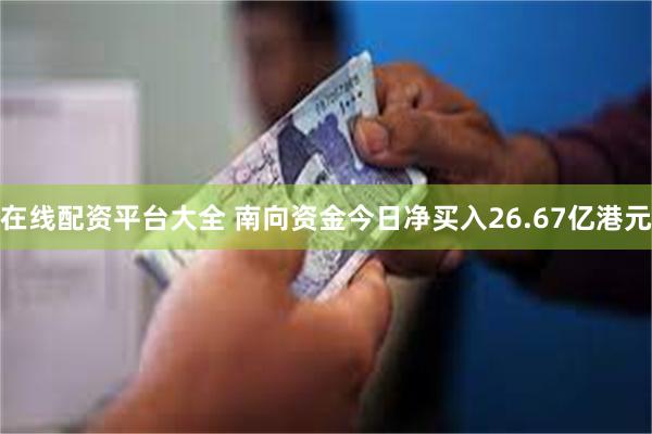 在线配资平台大全 南向资金今日净买入26.67亿港元