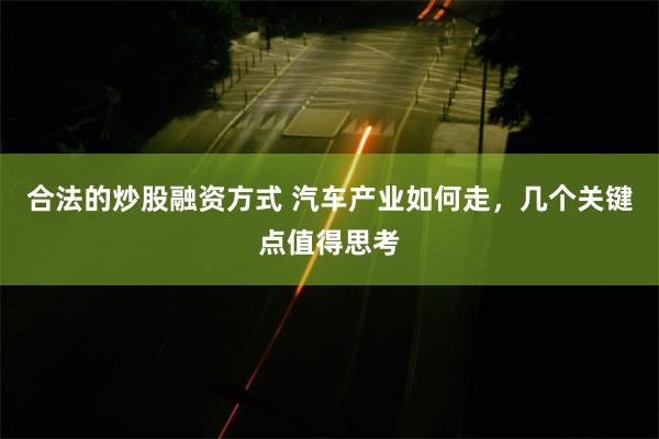 合法的炒股融资方式 汽车产业如何走，几个关键点值得思考