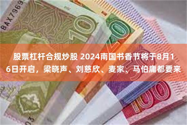 股票杠杆合规炒股 2024南国书香节将于8月16日开启，梁晓声、刘慈欣、麦家、马伯庸都要来