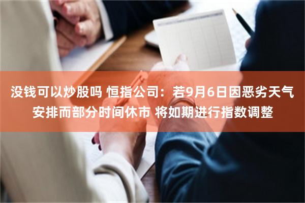 没钱可以炒股吗 恒指公司：若9月6日因恶劣天气安排而部分时间休市 将如期进行指数调整