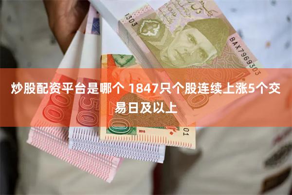 炒股配资平台是哪个 1847只个股连续上涨5个交易日及以上