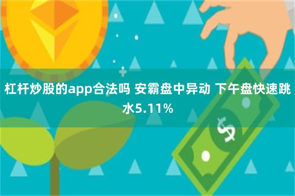 杠杆炒股的app合法吗 安霸盘中异动 下午盘快速跳水5.11%