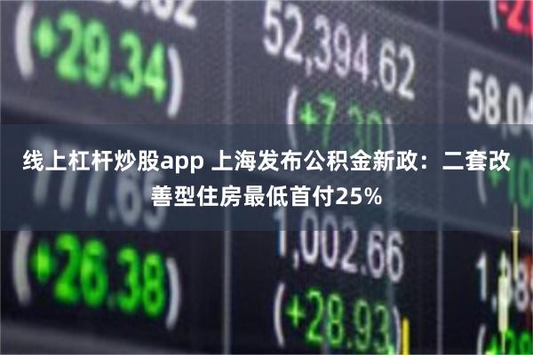 线上杠杆炒股app 上海发布公积金新政：二套改善型住房最低首付25%