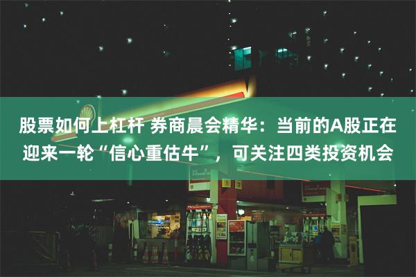 股票如何上杠杆 券商晨会精华：当前的A股正在迎来一轮“信心重估牛”，可关注四类投资机会