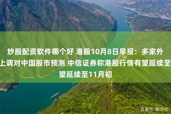 炒股配资软件哪个好 港股10月8日早报：多家外资投行上调对中国股市预测 中信证券称港股行情有望延续至11月初