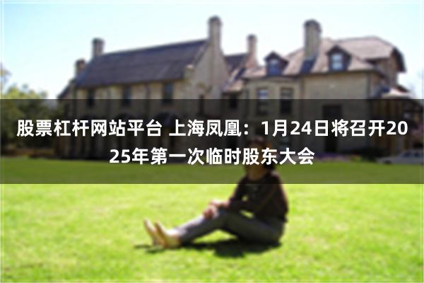 股票杠杆网站平台 上海凤凰：1月24日将召开2025年第一次临时股东大会