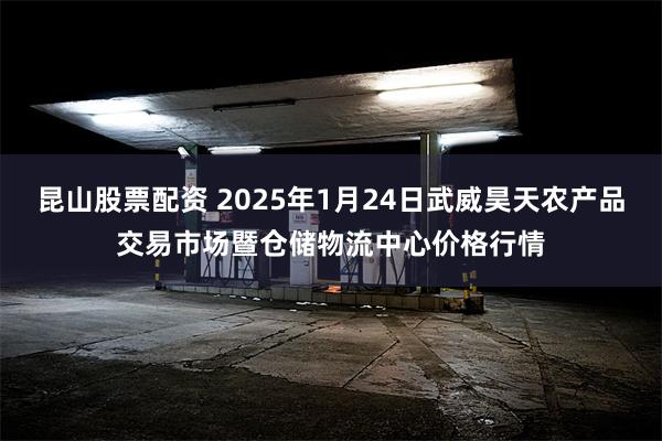 昆山股票配资 2025年1月24日武威昊天农产品交易市场暨仓储物流中心价格行情