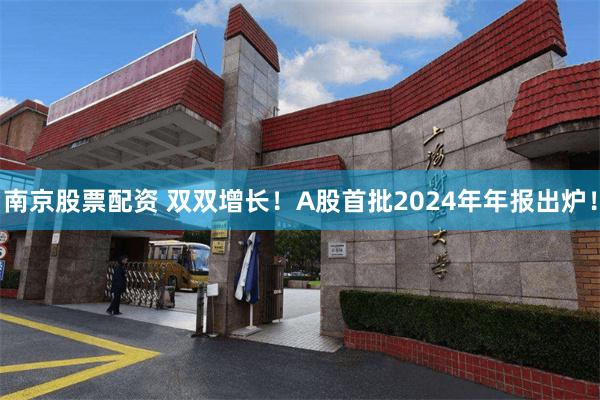 南京股票配资 双双增长！A股首批2024年年报出炉！